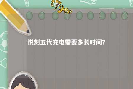 悦刻五代充电需要多长时间？ 